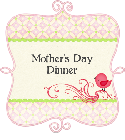 Mother’s Day Dinner Sunday, May 11, 2014